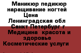 Маникюр педикюр наращивание ногтей › Цена ­ 690 - Ленинградская обл., Санкт-Петербург г. Медицина, красота и здоровье » Косметические услуги   